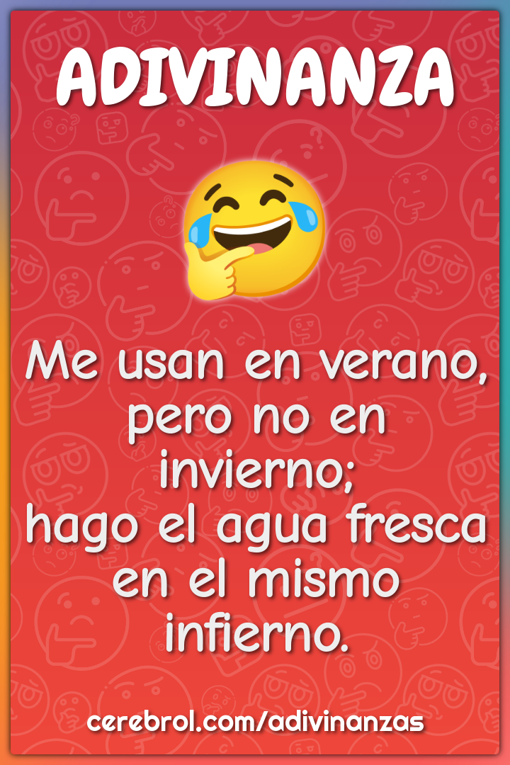 Me usan en verano, pero no en invierno; hago el agua fresca en el...