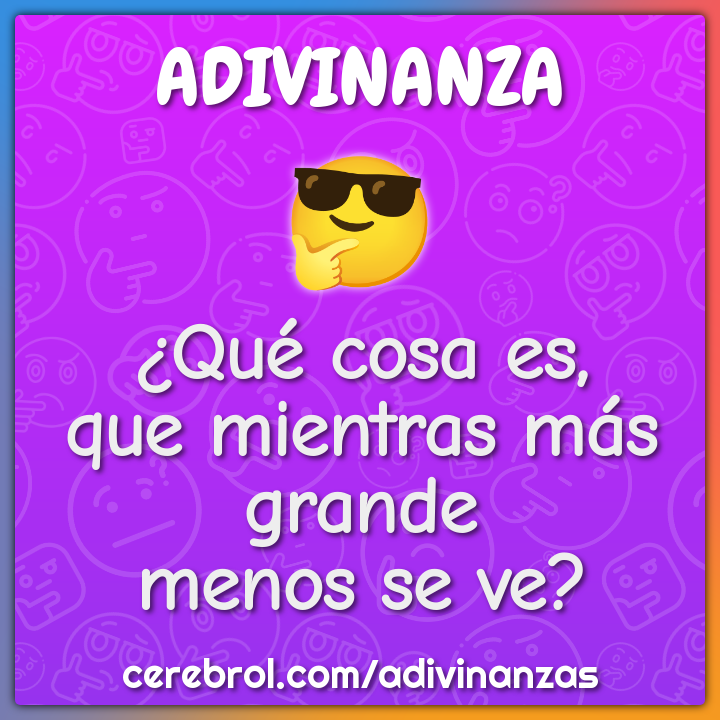 ¿Qué cosa es,
que mientras más grande
menos se ve?