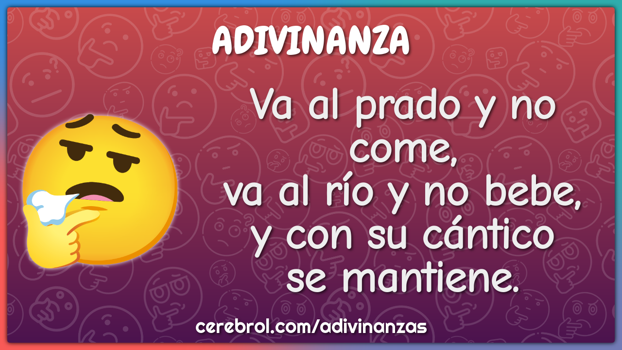 Va al prado y no come, va al río y no bebe, y con su cántico se...