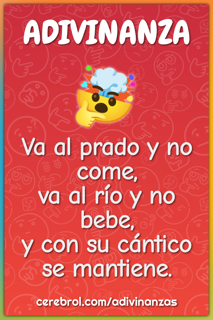 Va al prado y no come, va al río y no bebe, y con su cántico se...