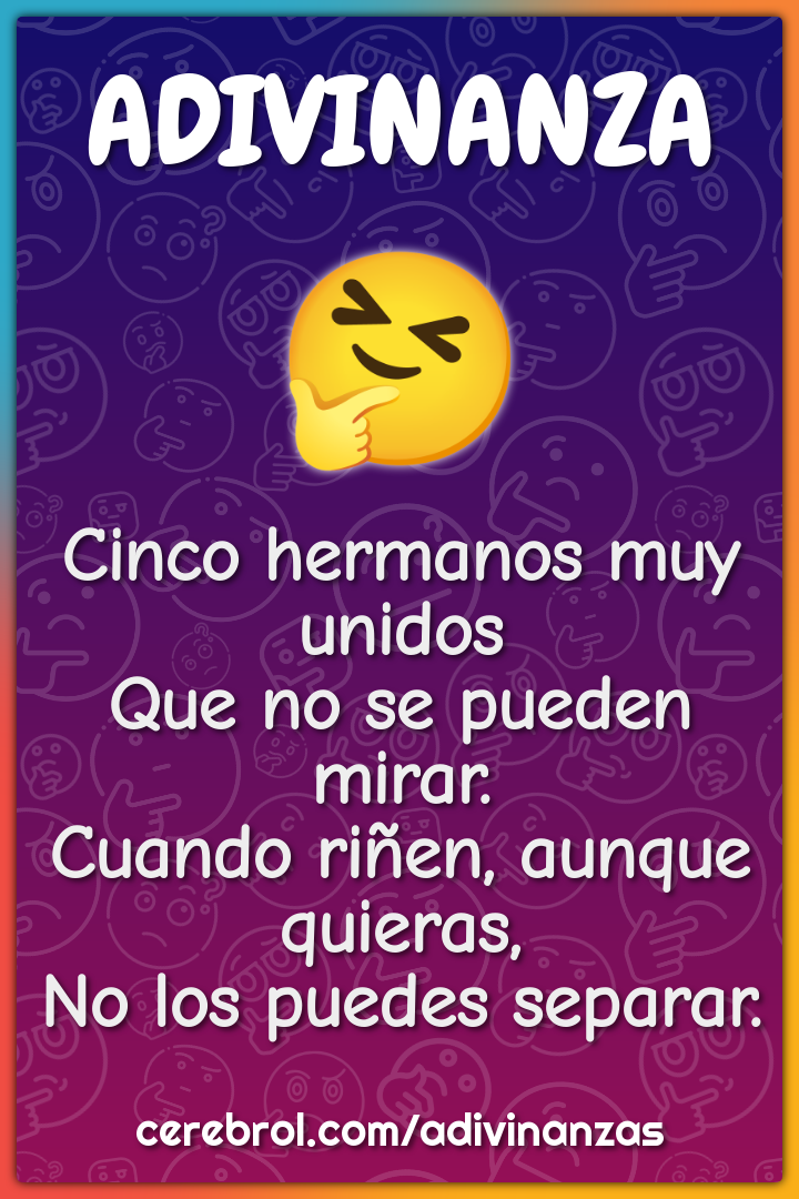 Cinco hermanos muy unidos Que no se pueden mirar. Cuando riñen, aunque...