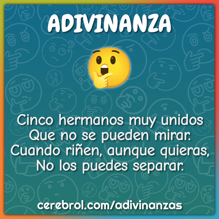 Cinco hermanos muy unidos Que no se pueden mirar. Cuando riñen, aunque...
