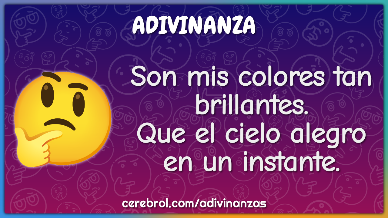 Son mis colores tan brillantes.
Que el cielo alegro en un instante.