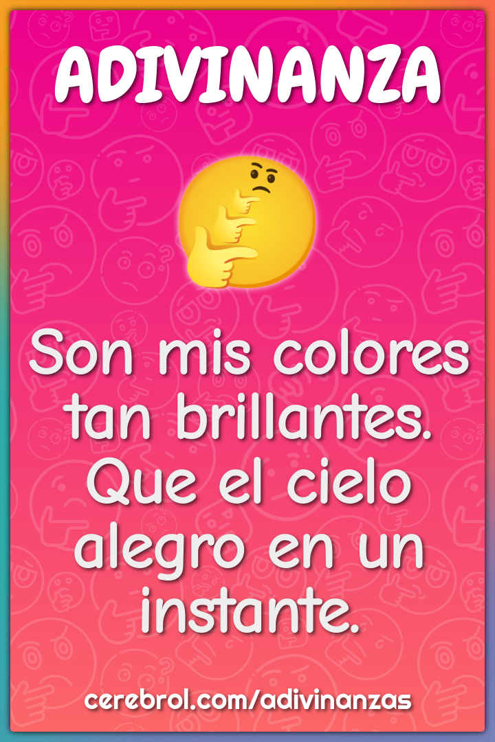 Son mis colores tan brillantes.
Que el cielo alegro en un instante.