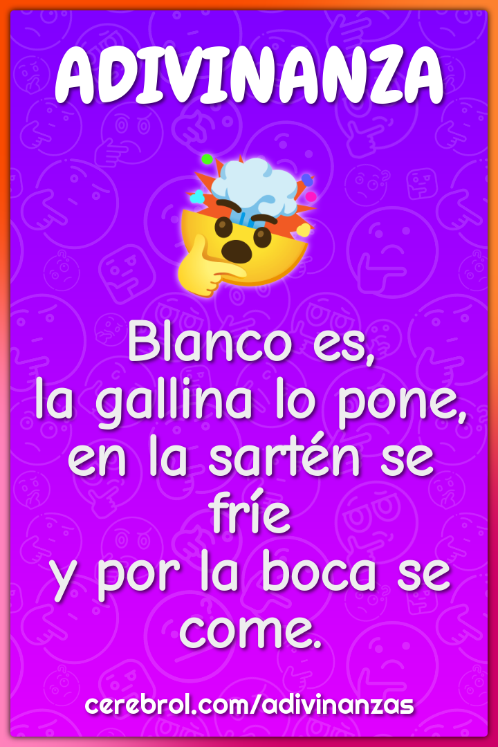 Blanco es, la gallina lo pone, en la sartén se fríe y por la boca se...