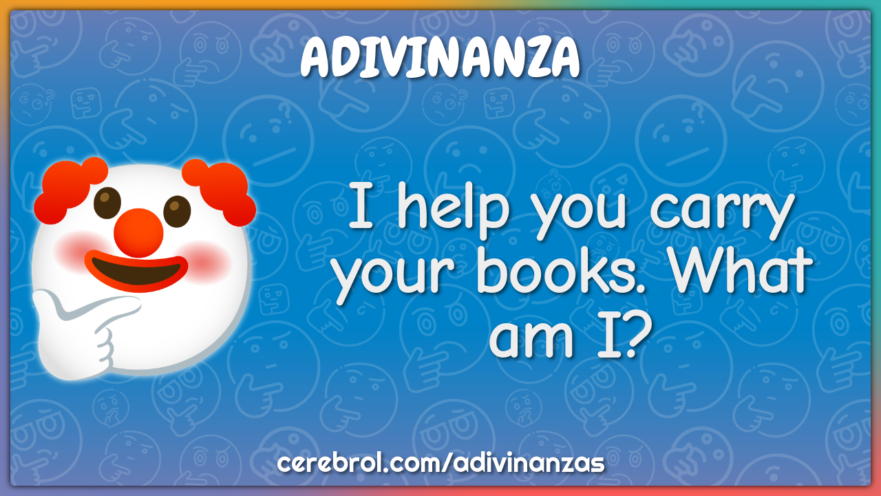 I help you carry your books. What am I?