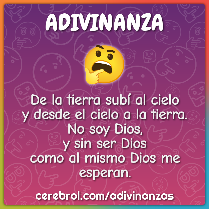 De la tierra subí al cielo y desde el cielo a la tierra. No soy Dios,...