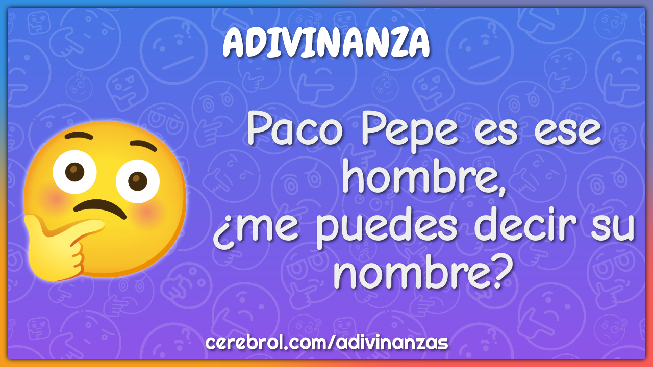 Paco Pepe es ese hombre,
¿me puedes decir su nombre?