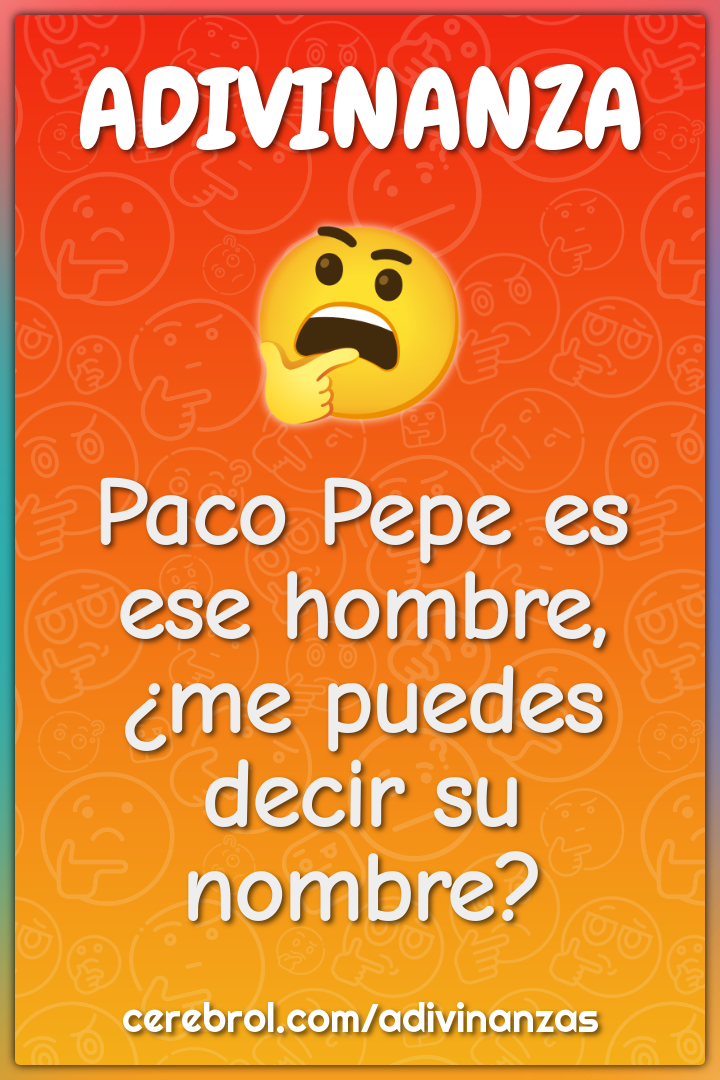 Paco Pepe es ese hombre,
¿me puedes decir su nombre?
