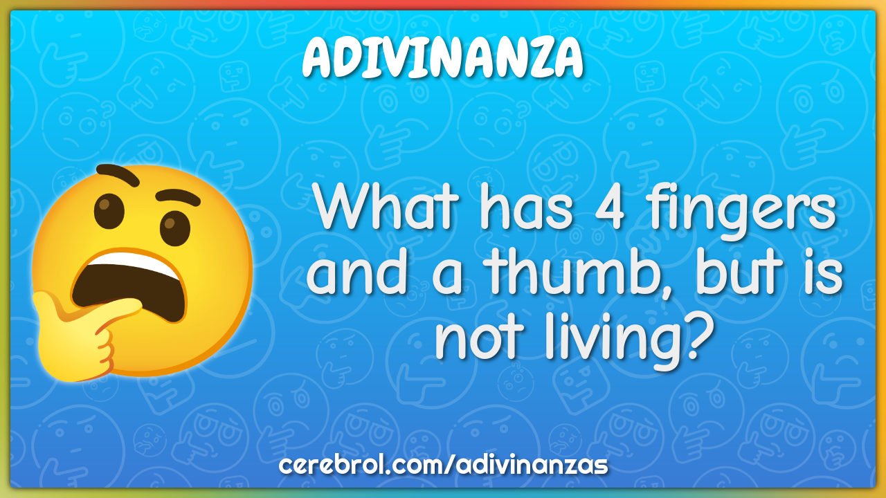 What has 4 fingers and a thumb, but is not living?
