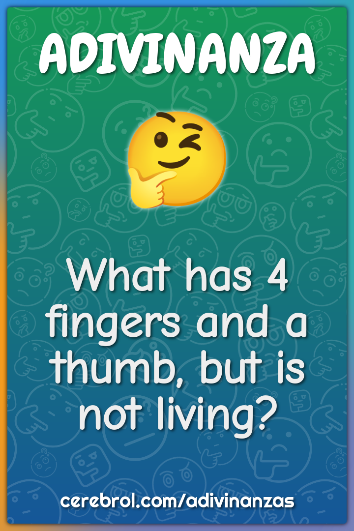 What has 4 fingers and a thumb, but is not living?