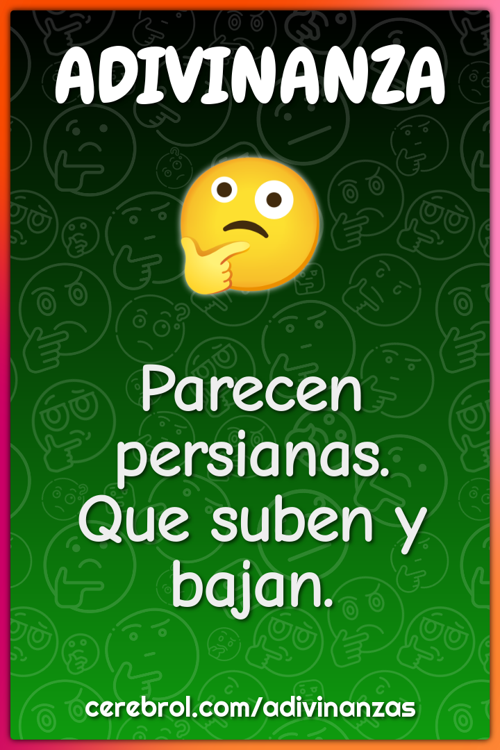 Parecen persianas.
Que suben y bajan.