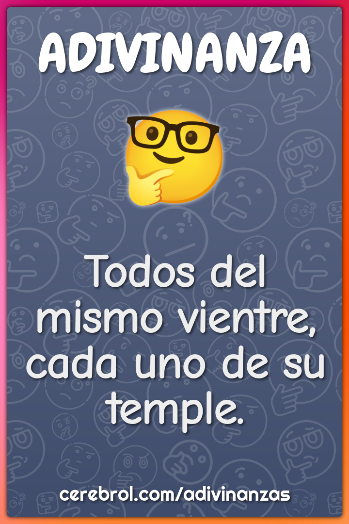 Todos del mismo vientre,
cada uno de su temple.