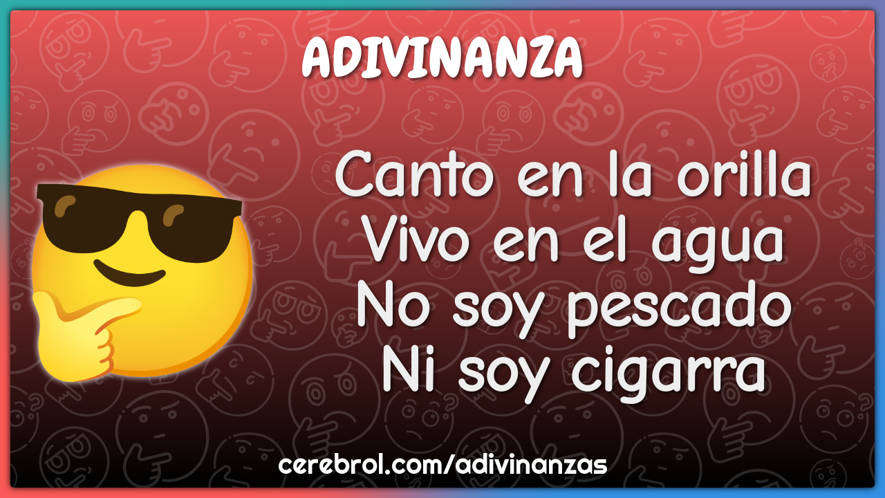 Canto en la orilla
Vivo en el agua
No soy pescado
Ni soy cigarra