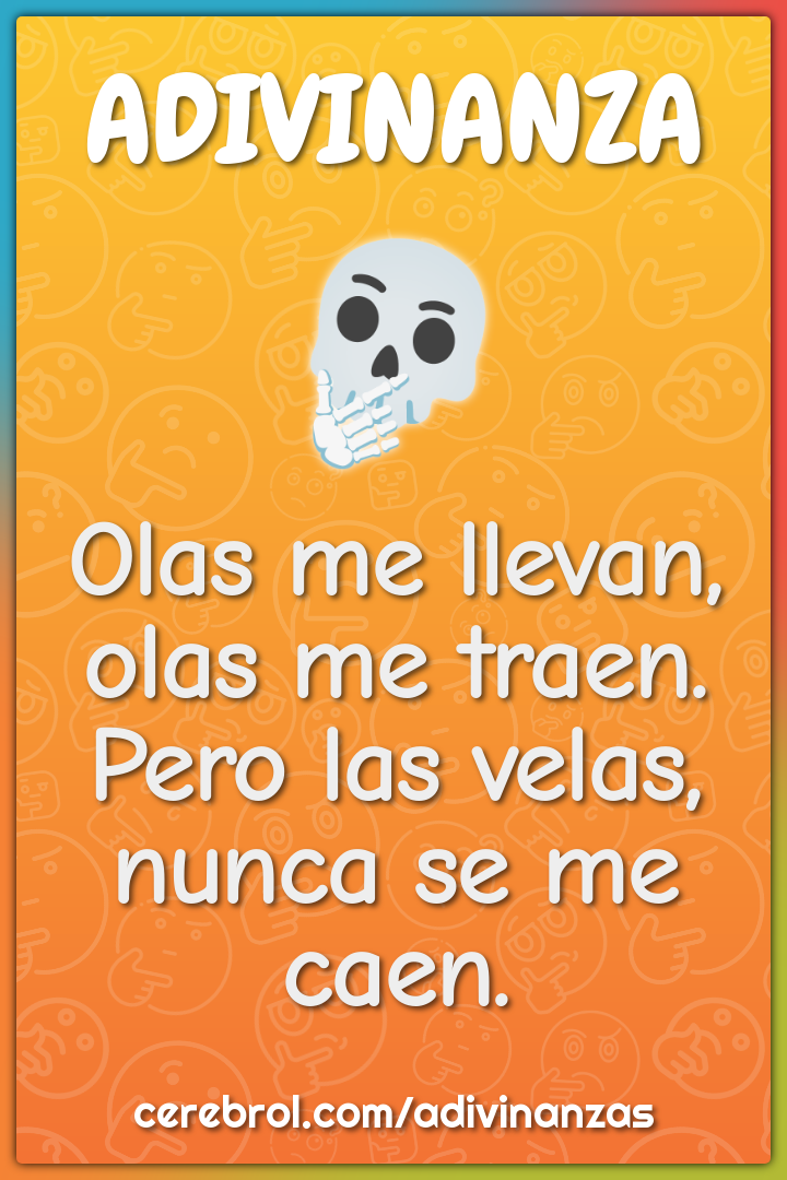 Olas me llevan, olas me traen.
Pero las velas, nunca se me caen.