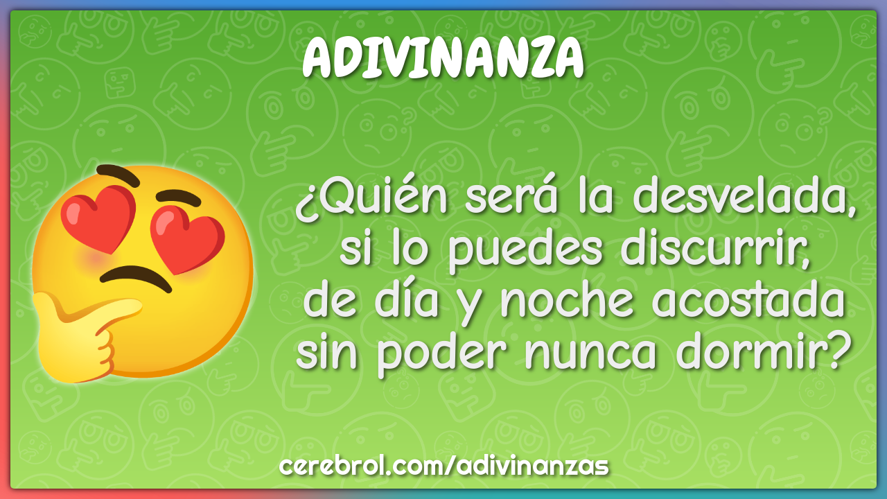 ¿Quién será la desvelada, si lo puedes discurrir, de día y noche...