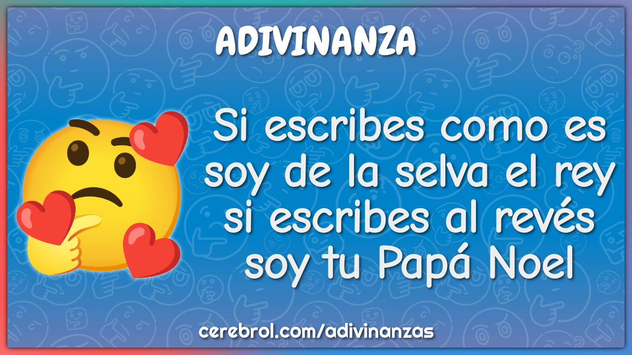 Si escribes como es soy de la selva el rey si escribes al revés soy tu...