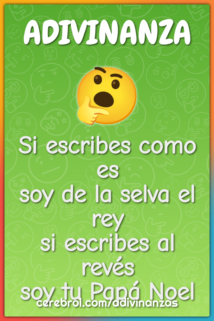 Si escribes como es soy de la selva el rey si escribes al revés soy tu...