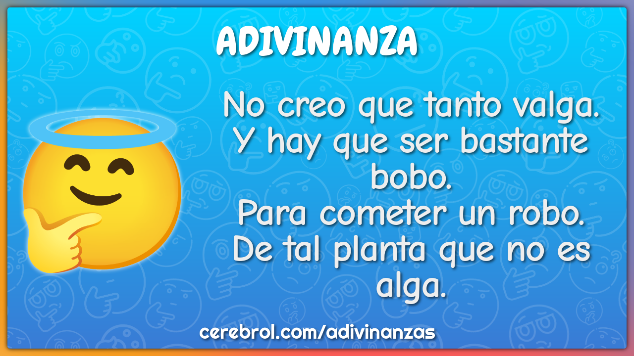 No creo que tanto valga. Y hay que ser bastante bobo. Para cometer un...