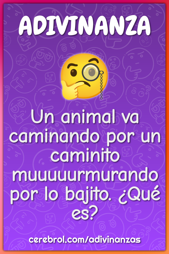 Un animal va caminando por un caminito muuuuurmurando por lo bajito....