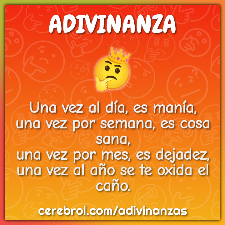 Una vez al día, es manía, una vez por semana, es cosa sana, una vez...