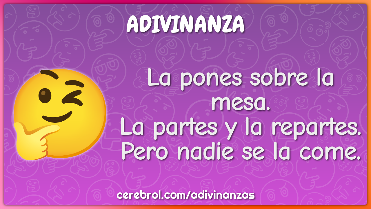 La pones sobre la mesa. La partes y la repartes. Pero nadie se la...