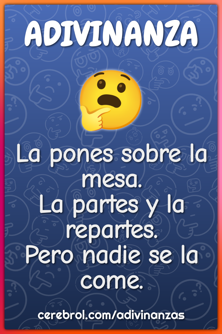 La pones sobre la mesa. La partes y la repartes. Pero nadie se la...