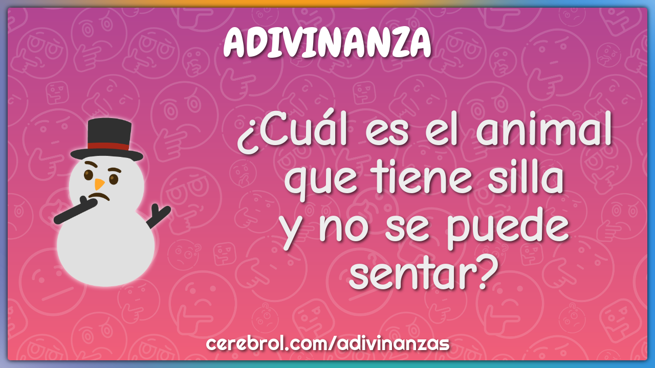 ¿Cuál es el animal
que tiene silla
y no se puede sentar?