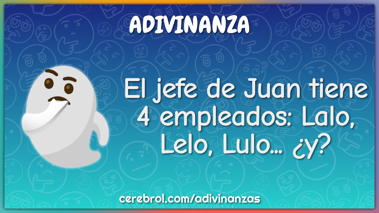 El jefe de Juan tiene 4 empleados: Lalo, Lelo, Lulo... ¿y?