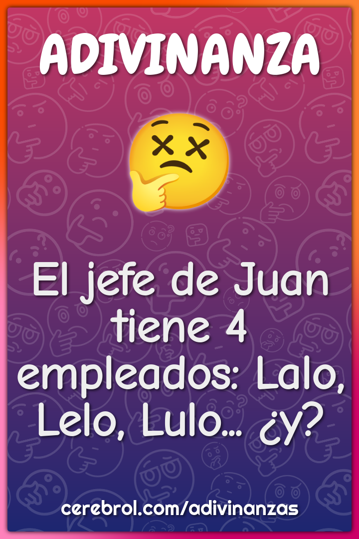 El jefe de Juan tiene 4 empleados: Lalo, Lelo, Lulo... ¿y?