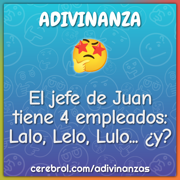 El jefe de Juan tiene 4 empleados: Lalo, Lelo, Lulo... ¿y?
