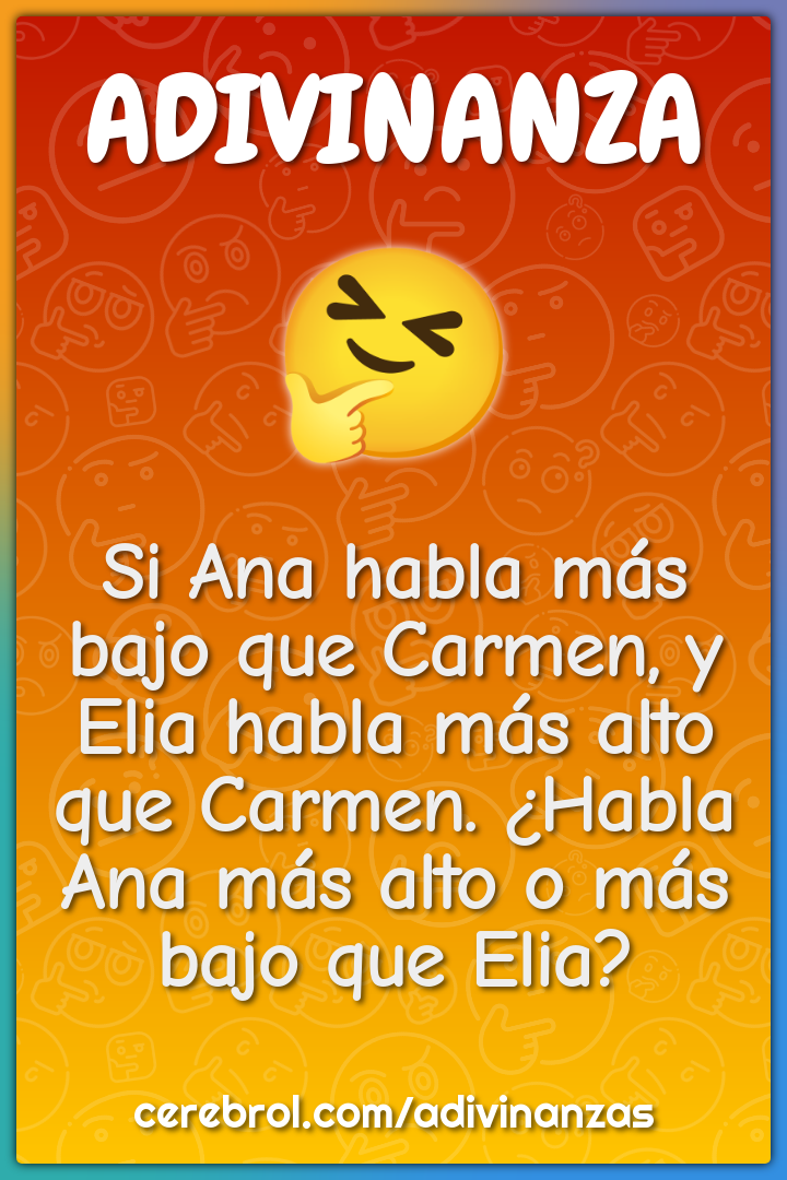 Si Ana habla más bajo que Carmen, y Elia habla más alto que Carmen....