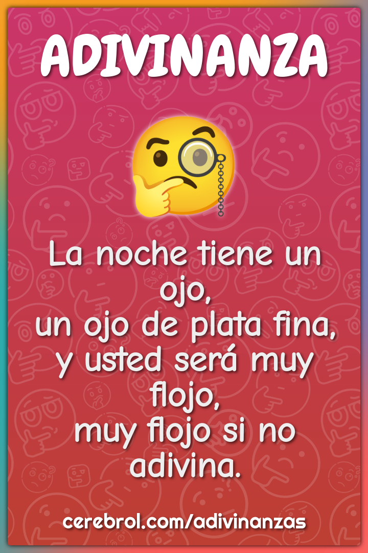 La noche tiene un ojo, un ojo de plata fina, y usted será muy flojo,...