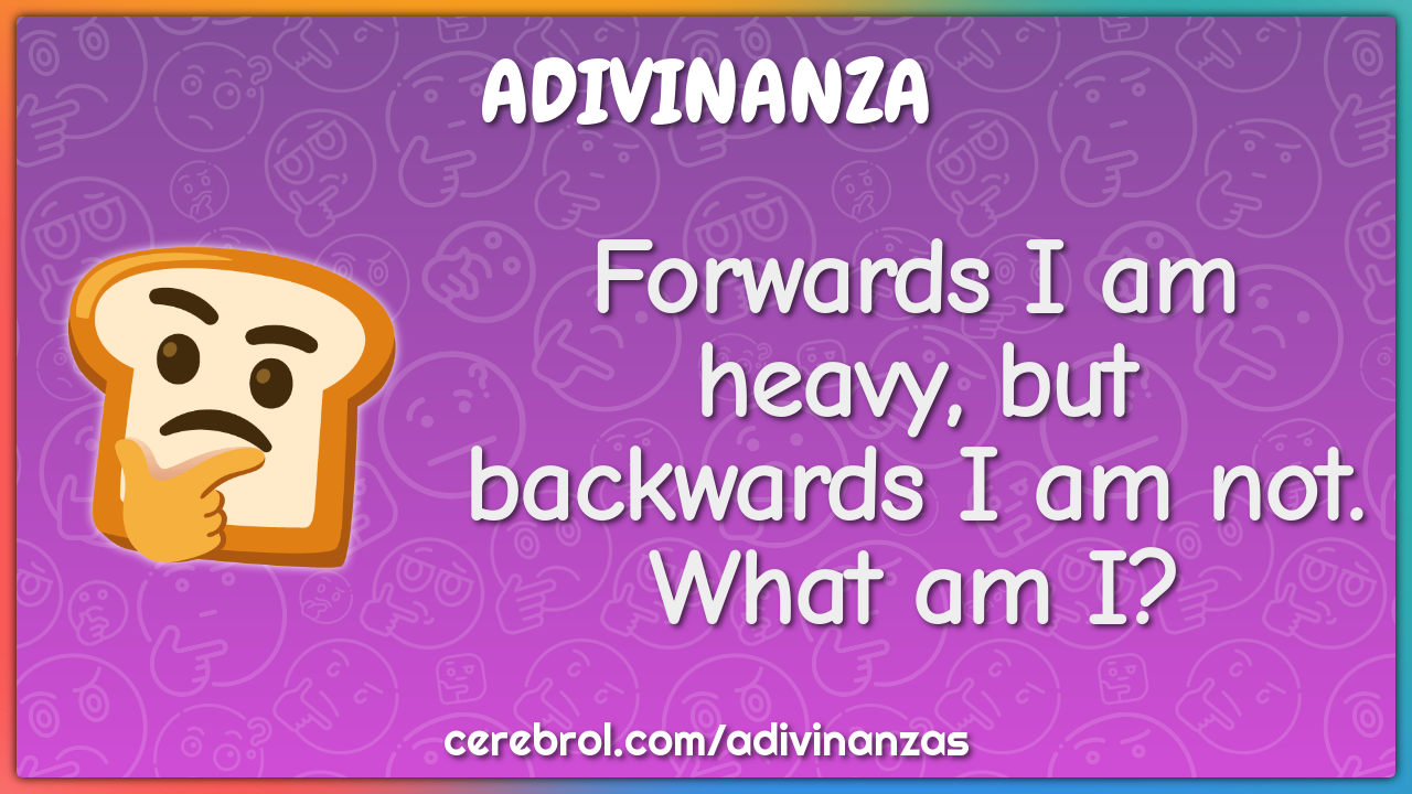 Forwards I am heavy, but backwards I am not. What am I?