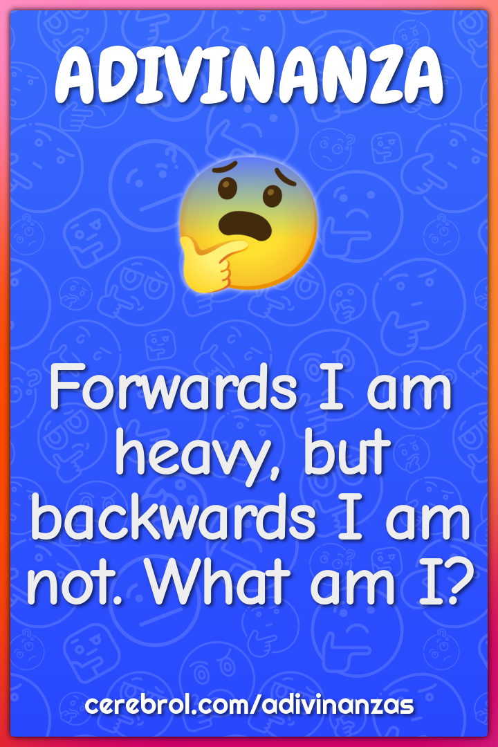 Forwards I am heavy, but backwards I am not. What am I?