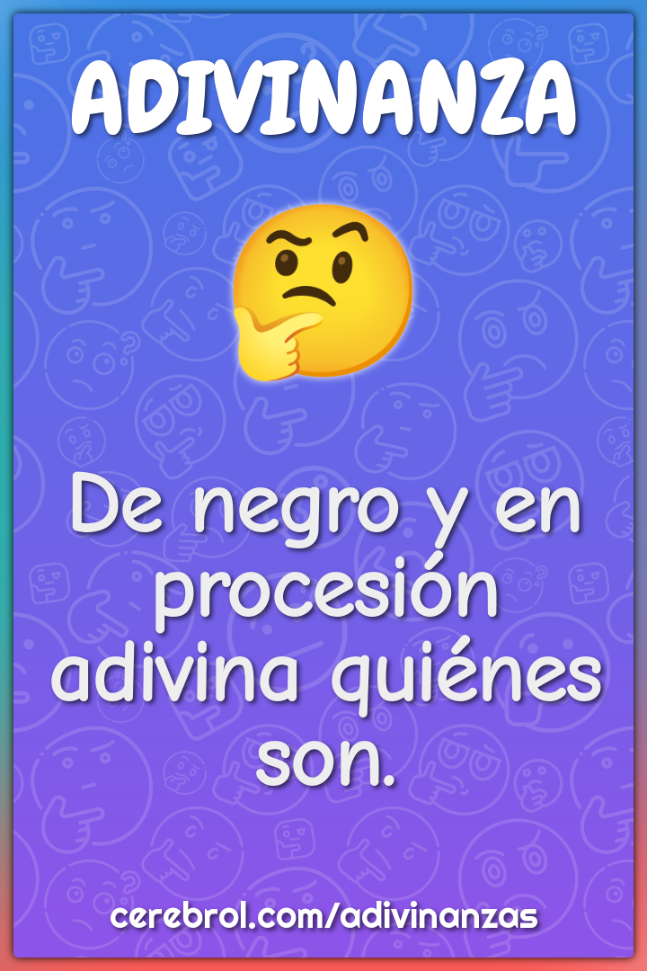 De negro y en procesión
adivina quiénes son.