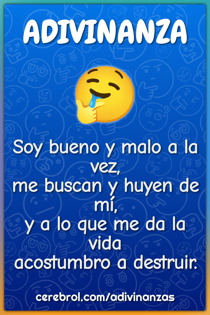 Soy bueno y malo a la vez, me buscan y huyen de mí, y a lo que me da...