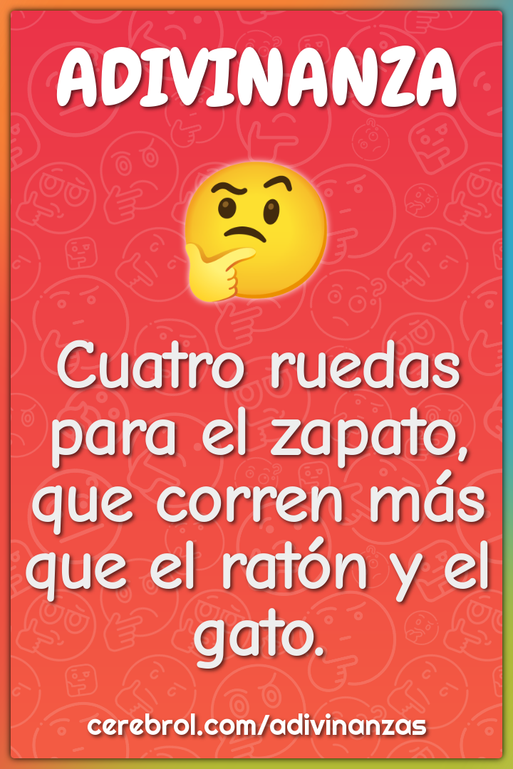 Cuatro ruedas para el zapato,
que corren más
que el ratón y el gato.