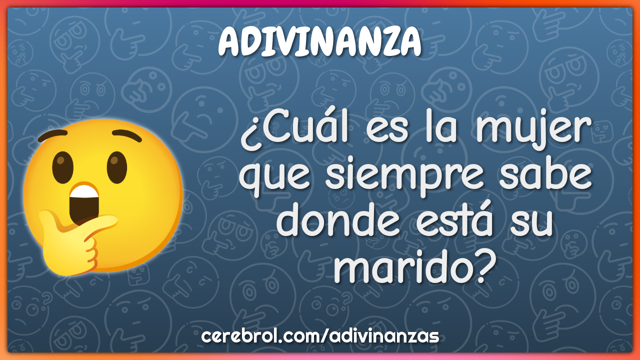 ¿Cuál es la mujer que siempre sabe donde está su marido?