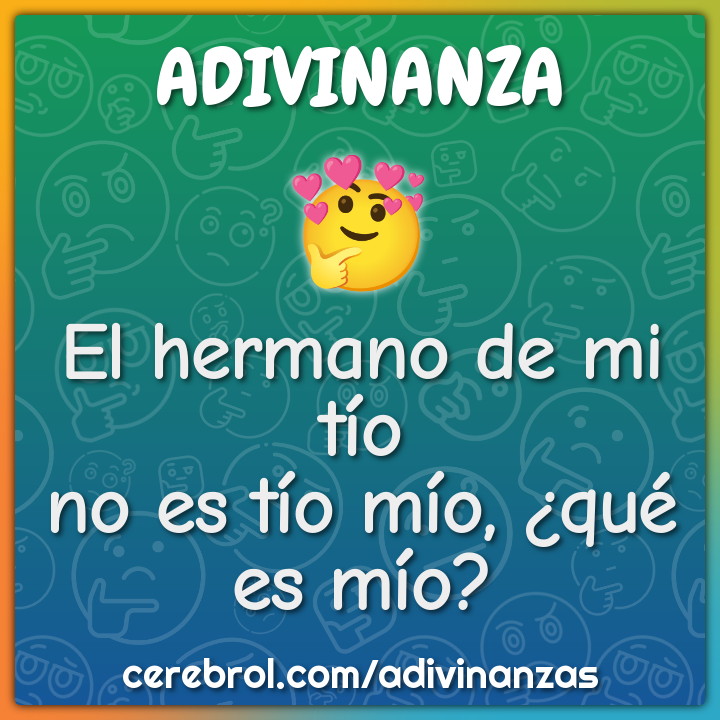 El hermano de mi tío
no es tío mío, ¿qué es mío?