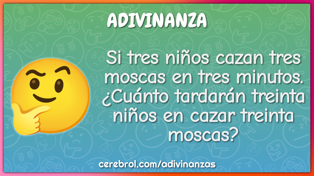 Si tres niños cazan tres moscas en tres minutos. ¿Cuánto tardarán...