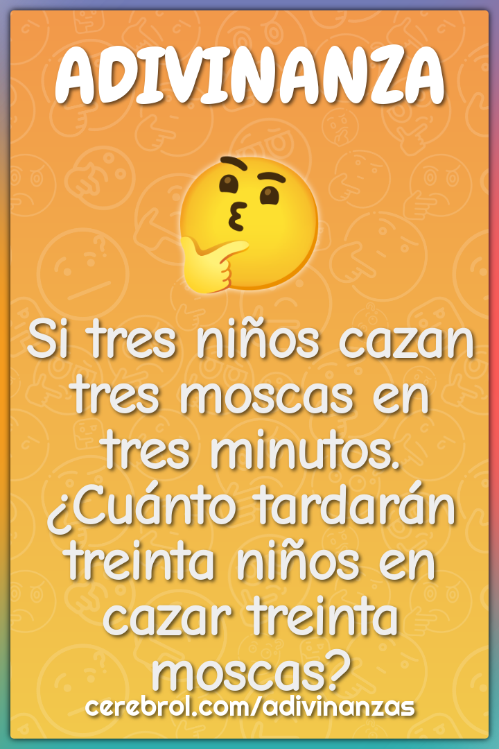 Si tres niños cazan tres moscas en tres minutos. ¿Cuánto tardarán...