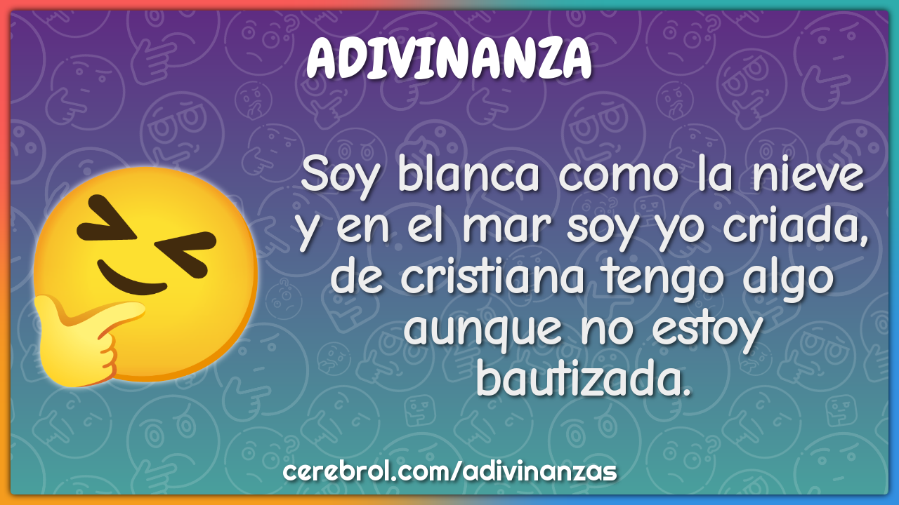 Soy blanca como la nieve y en el mar soy yo criada, de cristiana tengo...