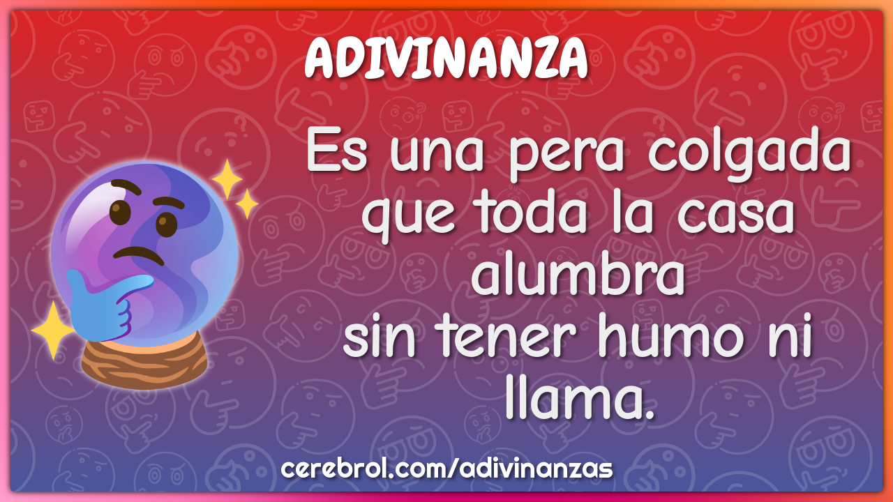 Es una pera colgada
que toda la casa alumbra
sin tener humo ni llama.