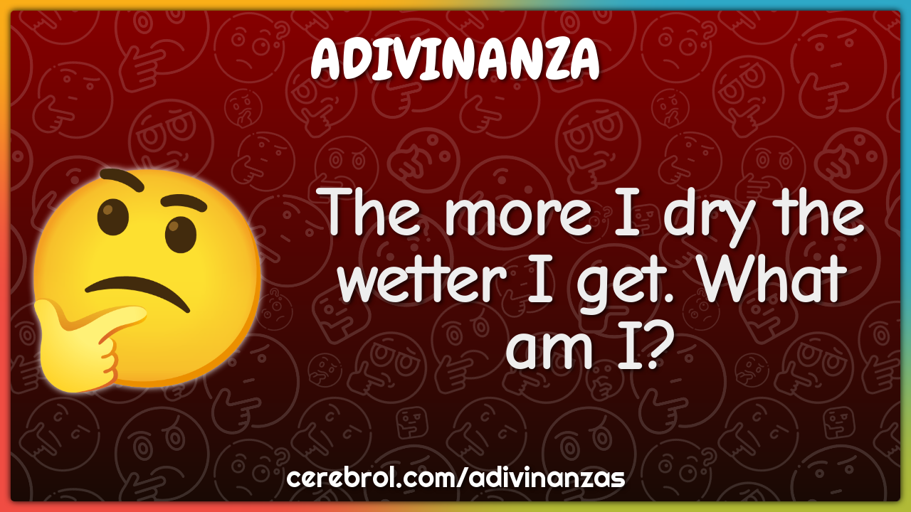 The more I dry the wetter I get. What am I?