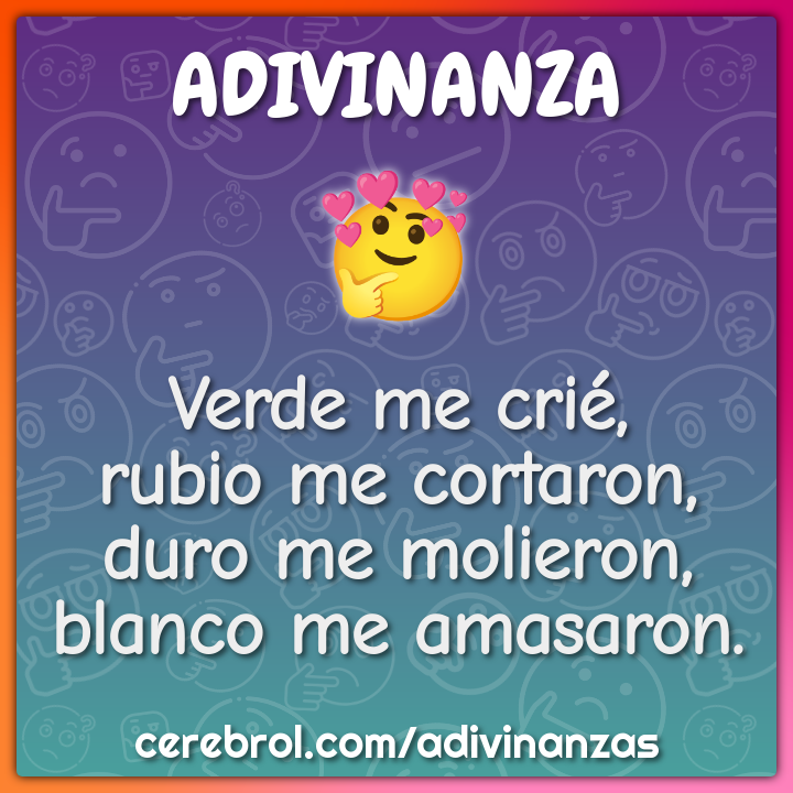 Verde me crié, rubio me cortaron, duro me molieron, blanco me...