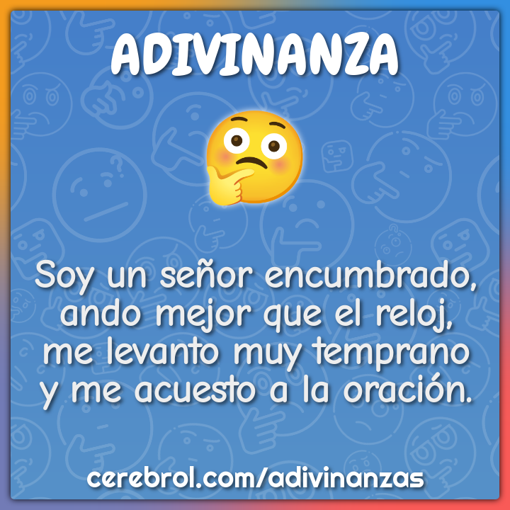Soy un señor encumbrado, ando mejor que el reloj, me levanto muy...
