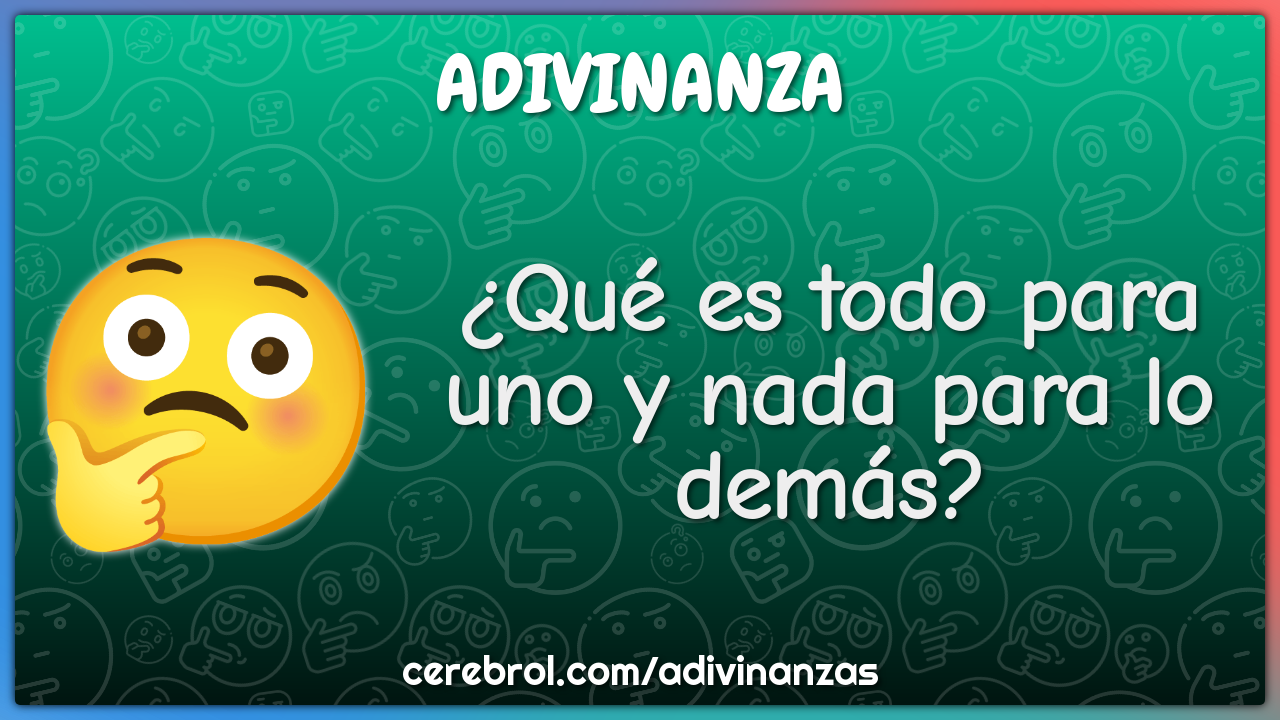 ¿Qué es todo para uno y nada para lo demás?