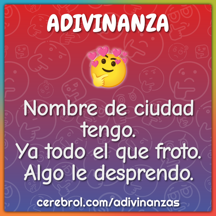 Nombre de ciudad tengo.
Ya todo el que froto.
Algo le desprendo.