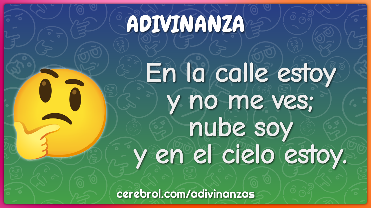 En la calle estoy
y no me ves;
nube soy
y en el cielo estoy.